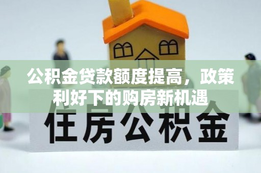 邵阳公积金贷款额度提高，政策利好下的购房新机遇