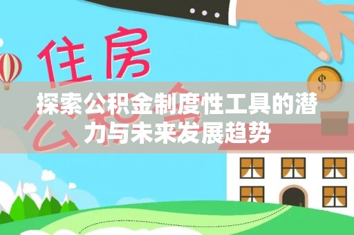 邵阳探索公积金制度性工具的潜力与未来发展趋势