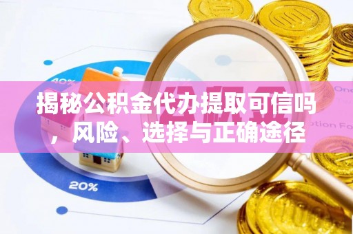 邵阳揭秘公积金代办提取可信吗，风险、选择与正确途径