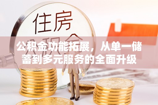 邵阳公积金功能拓展，从单一储蓄到多元服务的全面升级