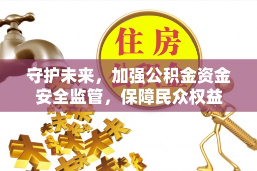 邵阳守护未来，加强公积金资金安全监管，保障民众权益