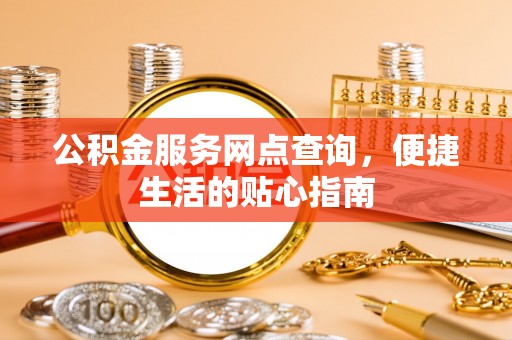 邵阳公积金服务网点查询，便捷生活的贴心指南