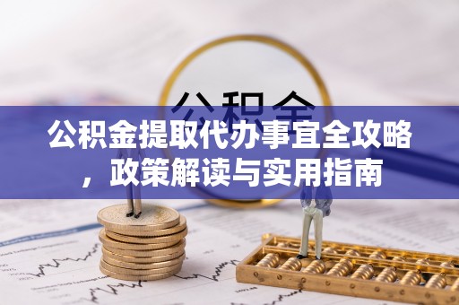 邵阳公积金提取代办事宜全攻略，政策解读与实用指南