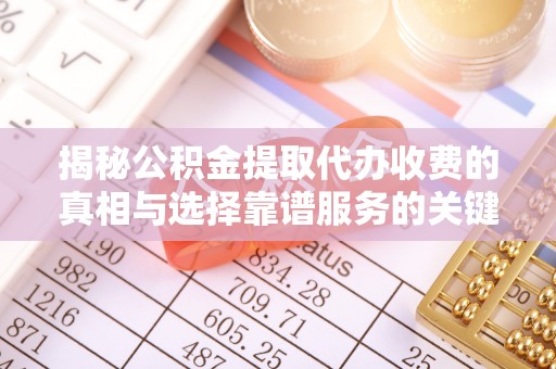 邵阳揭秘公积金提取代办收费的真相与选择靠谱服务的关键