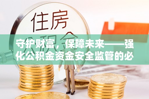 邵阳守护财富，保障未来——强化公积金资金安全监管的必要性