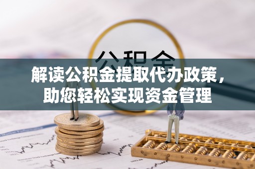 邵阳解读公积金提取代办政策，助您轻松实现资金管理