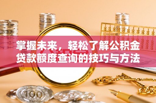 邵阳掌握未来，轻松了解公积金贷款额度查询的技巧与方法