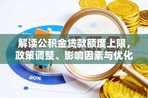 邵阳解读公积金贷款额度上限，政策调整、影响因素与优化策略
