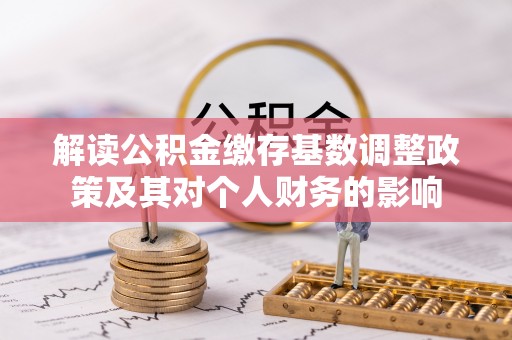 邵阳解读公积金缴存基数调整政策及其对个人财务的影响