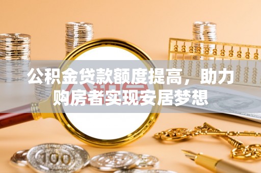 邵阳公积金贷款额度提高，助力购房者实现安居梦想