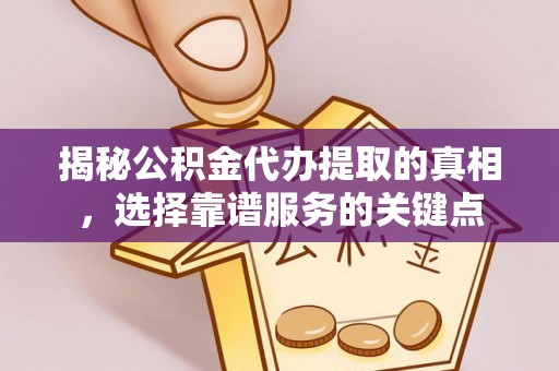 邵阳揭秘公积金代办提取的真相，选择靠谱服务的关键点