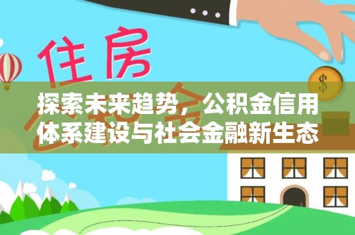 邵阳探索未来趋势，公积金信用体系建设与社会金融新生态