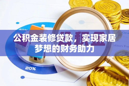 邵阳公积金装修贷款，实现家居梦想的财务助力