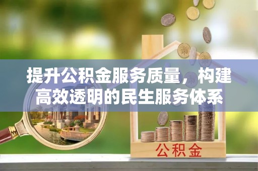 邵阳提升公积金服务质量，构建高效透明的民生服务体系