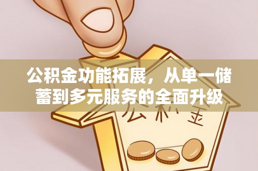 邵阳公积金功能拓展，从单一储蓄到多元服务的全面升级