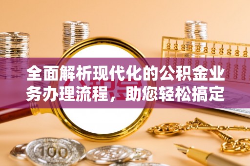 邵阳全面解析现代化的公积金业务办理流程，助您轻松搞定每一笔交易