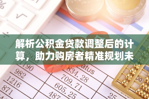 邵阳解析公积金贷款调整后的计算，助力购房者精准规划未来