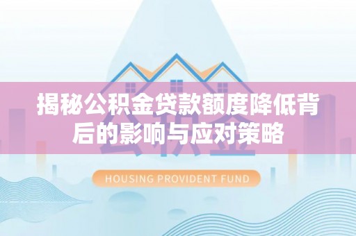 邵阳揭秘公积金贷款额度降低背后的影响与应对策略