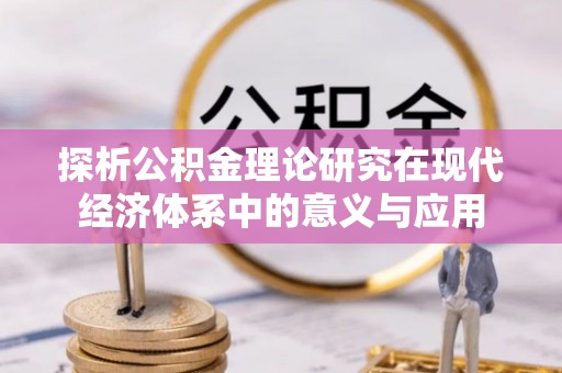 邵阳探析公积金理论研究在现代经济体系中的意义与应用