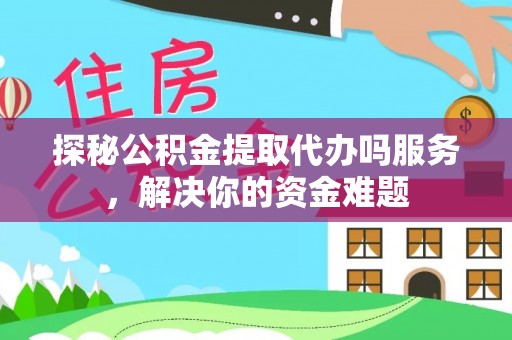 邵阳探秘公积金提取代办吗服务，解决你的资金难题