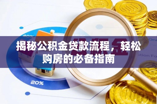 邵阳揭秘公积金贷款流程，轻松购房的必备指南