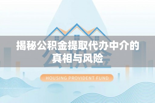 邵阳揭秘公积金提取代办中介的真相与风险