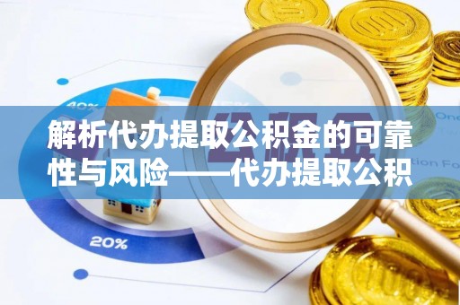 邵阳解析代办提取公积金的可靠性与风险——代办提取公积金靠谱吗