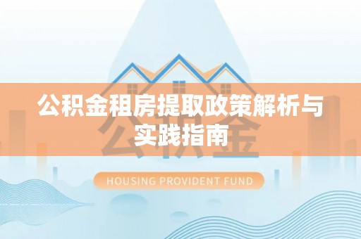 邵阳公积金租房提取政策解析与实践指南