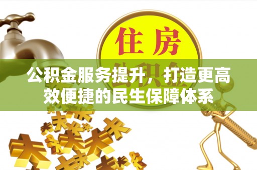 邵阳公积金服务提升，打造更高效便捷的民生保障体系
