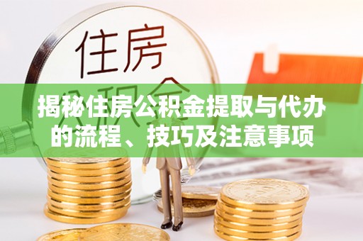 邵阳揭秘住房公积金提取与代办的流程、技巧及注意事项