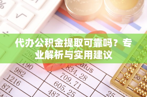 邵阳代办公积金提取可靠吗？专业解析与实用建议