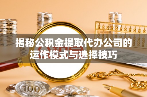 邵阳揭秘公积金提取代办公司的运作模式与选择技巧