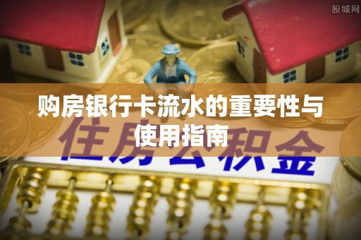 邵阳购房银行卡流水的重要性与使用指南