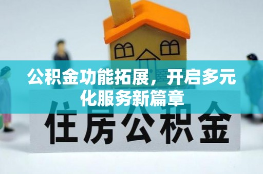 邵阳公积金功能拓展，开启多元化服务新篇章