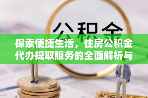 邵阳探索便捷生活，住房公积金代办提取服务的全面解析与优势