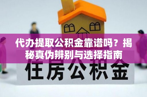 邵阳代办提取公积金靠谱吗？揭秘真伪辨别与选择指南