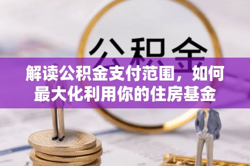 邵阳解读公积金支付范围，如何最大化利用你的住房基金