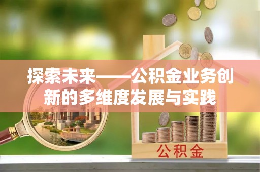 邵阳探索未来——公积金业务创新的多维度发展与实践