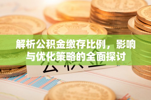 邵阳解析公积金缴存比例，影响与优化策略的全面探讨