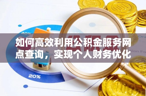 邵阳如何高效利用公积金服务网点查询，实现个人财务优化