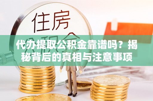 邵阳代办提取公积金靠谱吗？揭秘背后的真相与注意事项