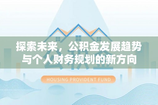 邵阳探索未来，公积金发展趋势与个人财务规划的新方向