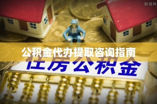 邵阳公积金代办提取咨询指南