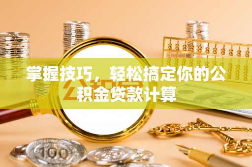 邵阳掌握技巧，轻松搞定你的公积金贷款计算