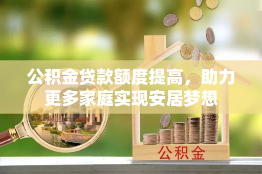 邵阳公积金贷款额度提高，助力更多家庭实现安居梦想