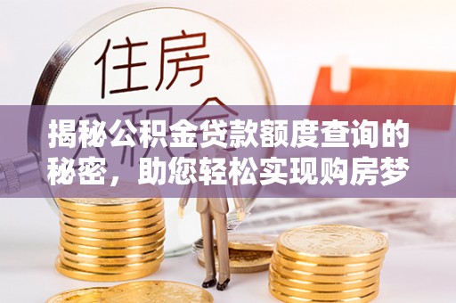 邵阳揭秘公积金贷款额度查询的秘密，助您轻松实现购房梦想
