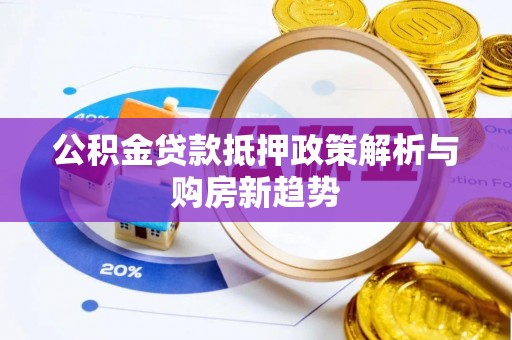 邵阳公积金贷款抵押政策解析与购房新趋势
