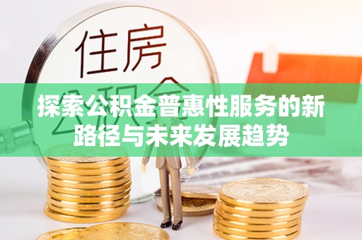 邵阳探索公积金普惠性服务的新路径与未来发展趋势