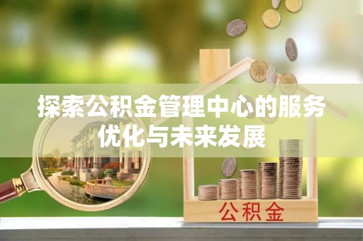 邵阳探索公积金管理中心的服务优化与未来发展