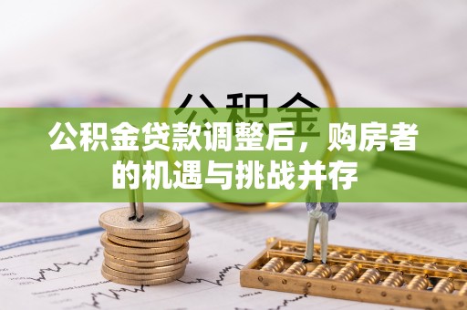 邵阳公积金贷款调整后，购房者的机遇与挑战并存